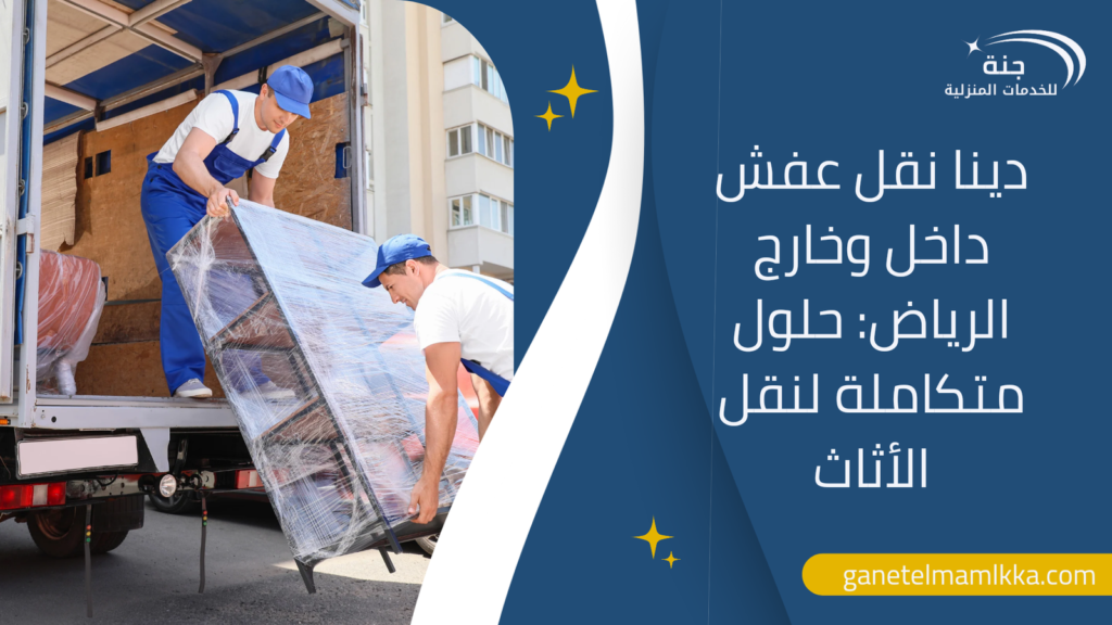دينا نقل عفش داخل وخارج الرياض: حلول متكاملة لنقل الأثاث