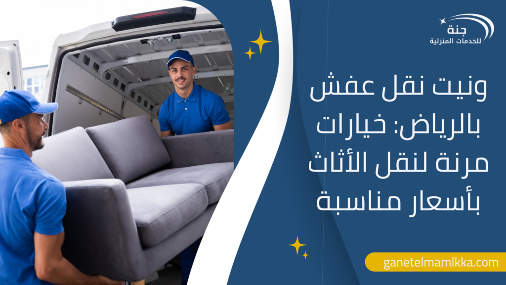 ونيت نقل عفش بالرياض: خيارات مرنة لنقل الأثاث بأسعار مناسبة