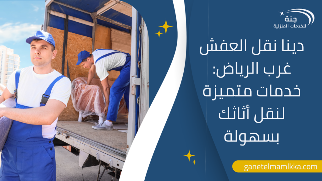 دينا نقل العفش غرب الرياض: خدمات متميزة لنقل أثاثك بسهولة