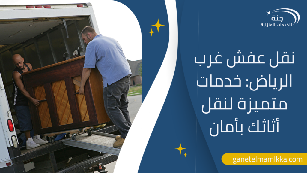 نقل عفش غرب الرياض: خدمات متميزة لنقل أثاثك بأمان