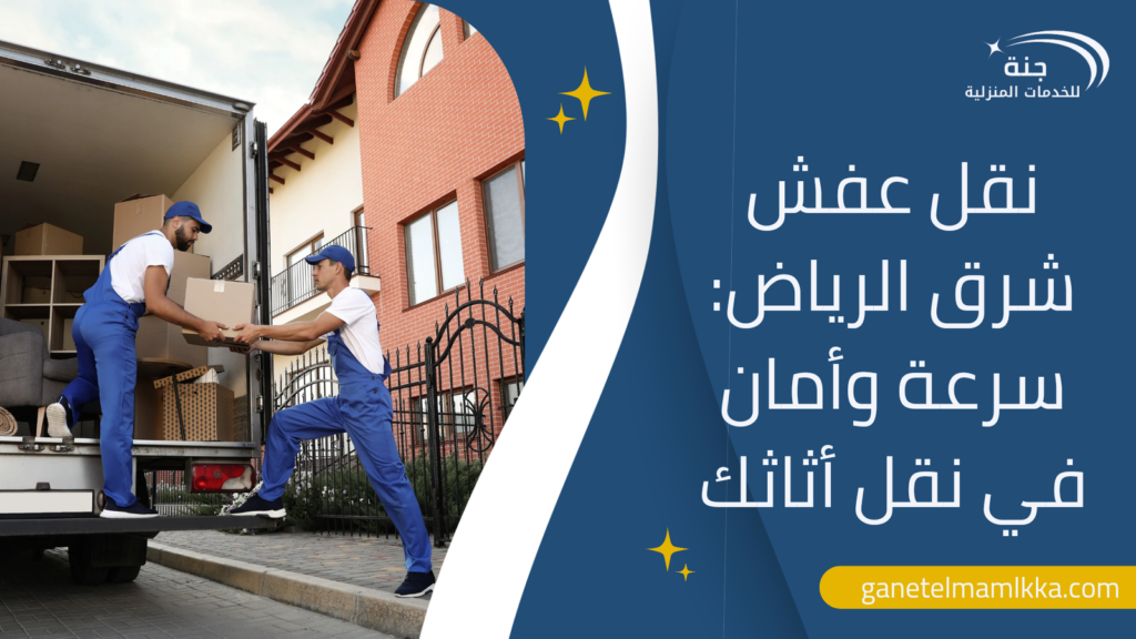 نقل عفش شرق الرياض: سرعة وأمان في نقل أثاثك